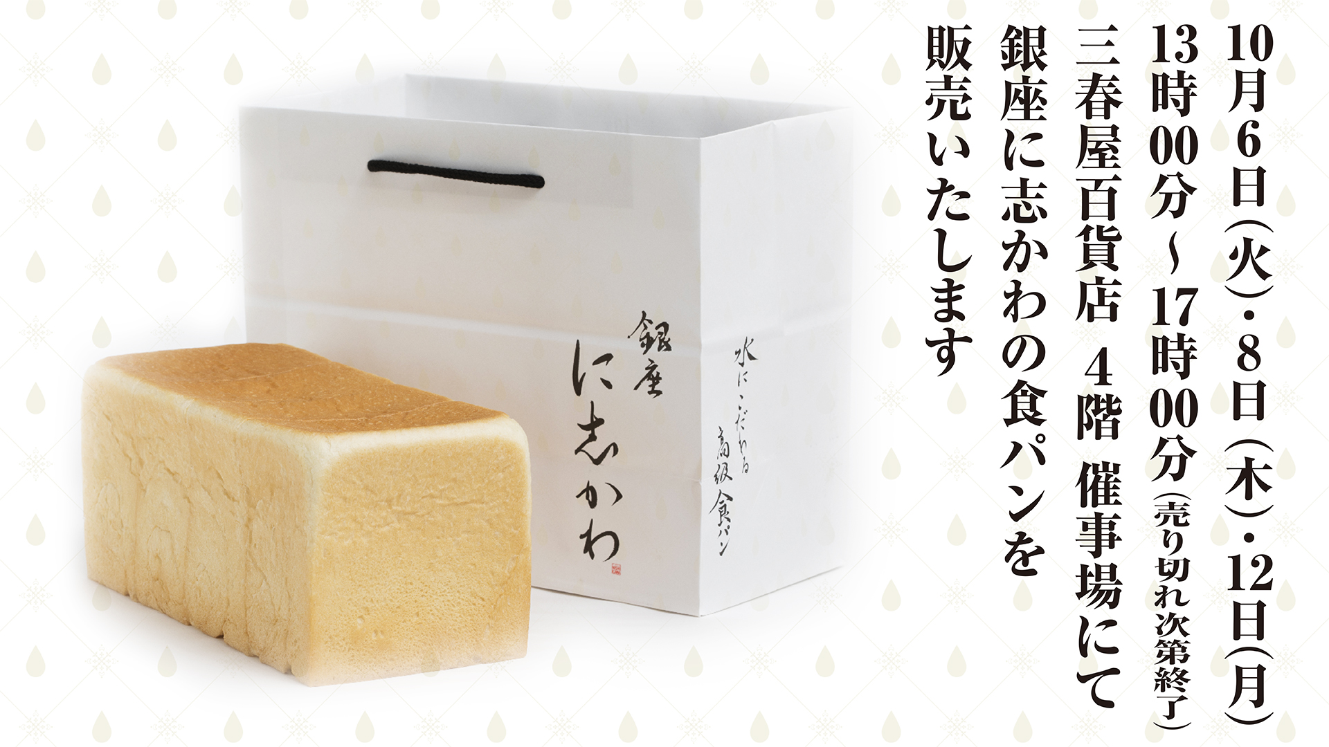 三春屋百貨店 4階 催事場にて10月6日 火 8日 木 12日 月 の3日間 銀座に志かわ 水にこだわる高級食パン を販売いたします 銀座に志かわ