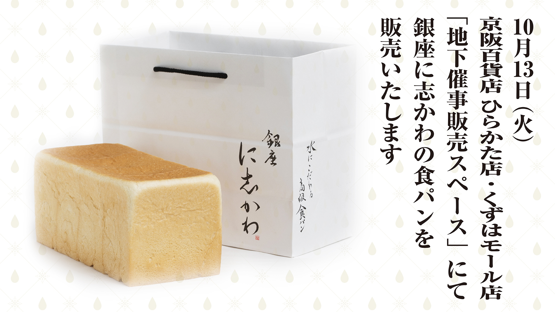 10月13日 火 京阪百貨店 ひらかた店 くずはモール店 地下催事販売スペースにて銀座に志かわ 水にこだわる高級食パン を販売いたします 銀座に志かわ