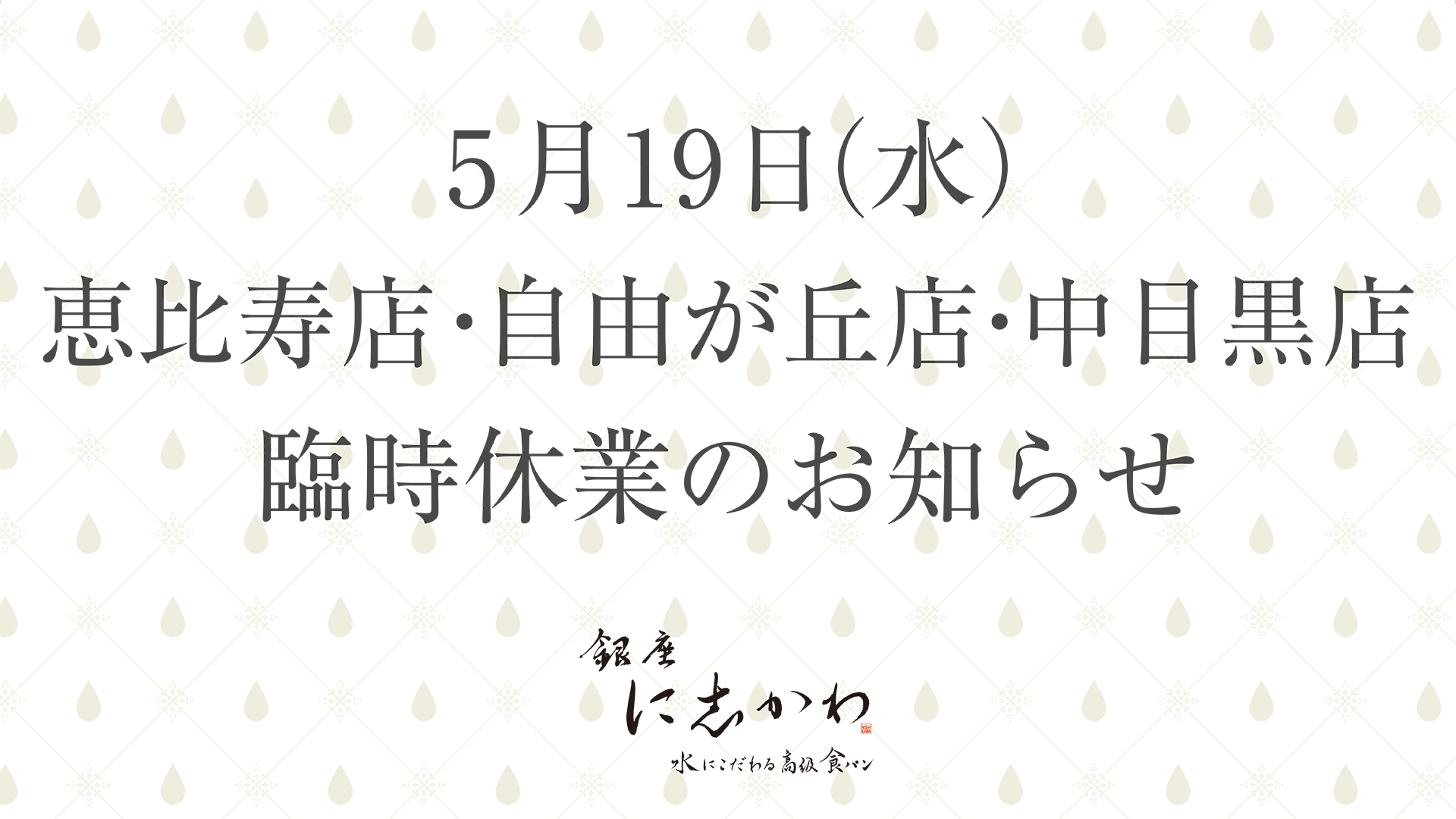 5月19日 水 恵比寿店 自由が丘店 中目黒店の臨時休業をお知らせいたします 銀座に志かわ
